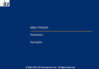 M&A TOOLKIT

     Valuation:

     Synergies




© 2007-2013 IESIES Development Ltd. All Ltd. Reserved
       © 2007-2013 Development Rights All Rights Reserved
 