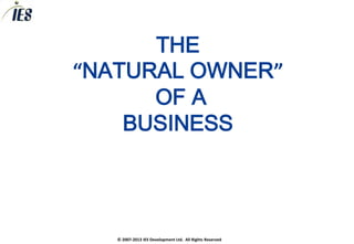 THE
“NATURAL OWNER”
      OF A
    BUSINESS




   © 2007-2013 IES Development Ltd. All Rights Reserved
 