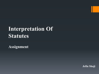Interpretation Of
Statutes
Assignment
Jefin Shaji
 