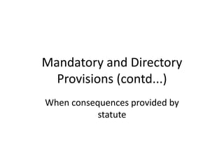 Mandatory and Directory
Provisions (contd...)
When consequences provided by
statute
 