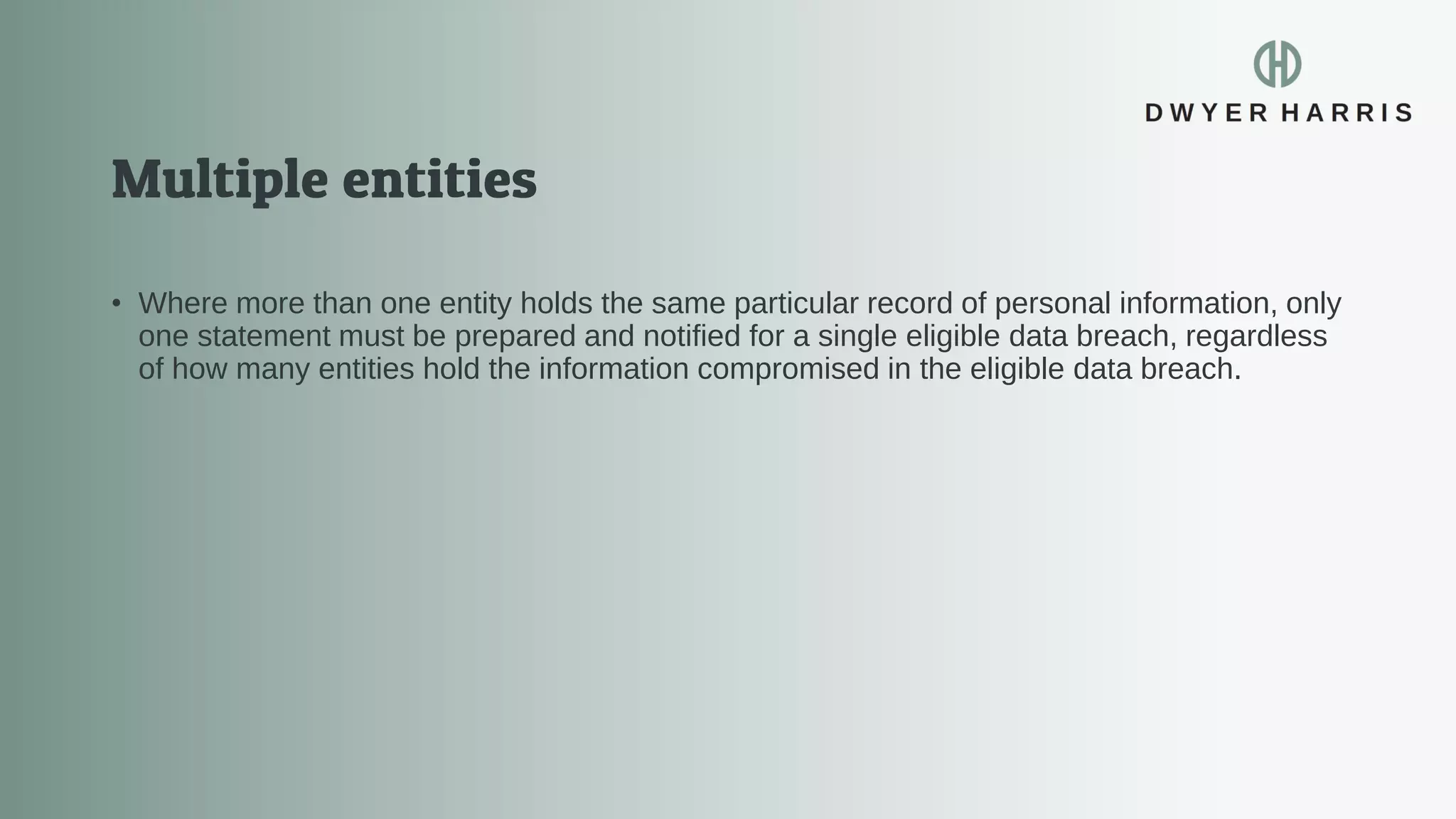 • Where more than one entity holds the same particular record of personal information, only
one statement must be prepared and notified for a single eligible data breach, regardless
of how many entities hold the information compromised in the eligible data breach.
 