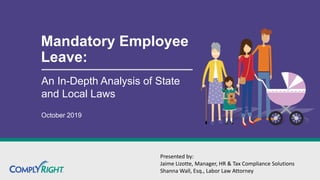 Mandatory Employee
Leave:
An In-Depth Analysis of State
and Local Laws
October 2019
Presented by:
Jaime Lizotte, Manager, HR & Tax Compliance Solutions
Shanna Wall, Esq., Labor Law Attorney
 