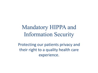 Mandatory HIPPA and
  Information Security
Protecting our patients privacy and
 their right to a quality health care
              experience.
 