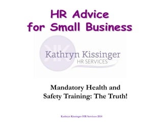 Kathryn Kissinger HR Services 2014
Mandatory Health and
Safety Training: The Truth!
 