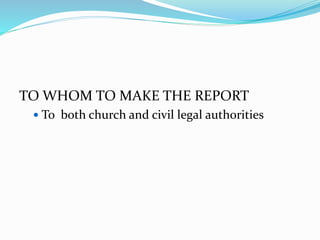 TO WHOM TO MAKE THE REPORT
 To both church and civil legal authorities
 