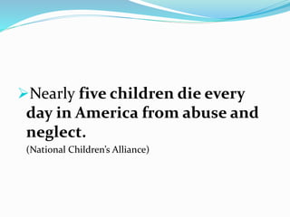Nearly five children die every
day in America from abuse and
neglect.
(National Children’s Alliance)
 
