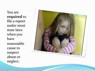 You are
required to
file a report
under most
state laws
when you
have
reasonable
cause to
suspect
abuse or
neglect.
 