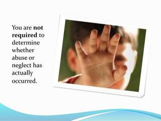 You are not
required to
determine
whether
abuse or
neglect has
actually
occurred.
 