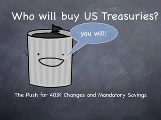 Who will buy US Treasuries?
                       you will!




The Push for 401K Changes and Mandatory Savings
 