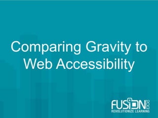Comparing Gravity to
Web Accessibility
 