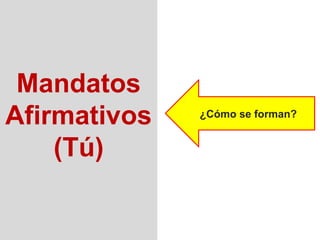 Mandatos
Afirmativos   ¿Cómo se forman?


    (Tú)
 