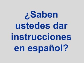 ¿Saben
 ustedes dar
instrucciones
 en español?
 