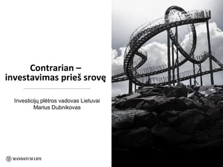Contrarian –
investavimas prieš srovę
Investicijų plėtros vadovas Lietuvai
Marius Dubnikovas
 