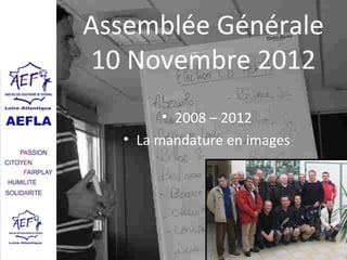 Assemblée Générale
10 Novembre 2012
         • 2008 – 2012
   • La mandature en images




                              AG 2012
 