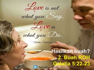 Hasilkan buah?
2. Buah ROH
Galatia 5:22-23
 