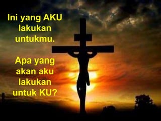 Ini yang AKU
lakukan
untukmu.
Apa yang
akan aku
lakukan
untuk KU?
 