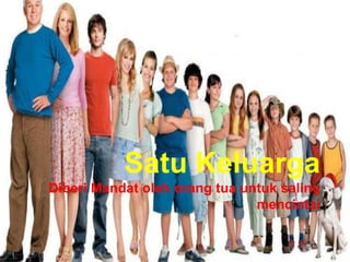 Satu Keluarga
Diberi Mandat oleh orang tua untuk saling
mencintai
 