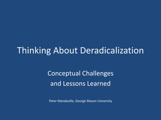 Thinking About Deradicalization
Conceptual Challenges
and Lessons Learned
Peter Mandaville, George Mason University
 