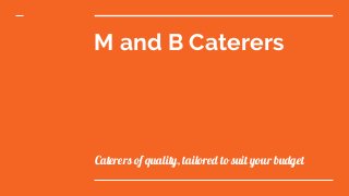 M and B Caterers
Caterers of quality, tailored to suit your budget
 