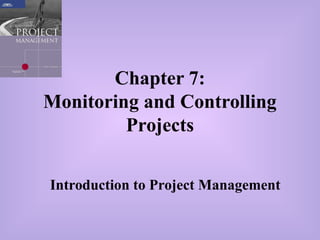 Chapter 7:
Monitoring and Controlling
Projects
Introduction to Project Management
 