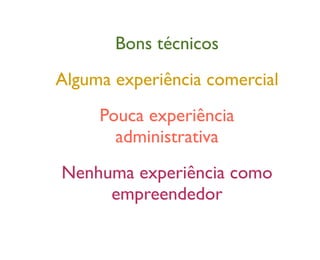 Bons técnicos
Alguma experiência comercial
Pouca experiência
administrativa
Nenhuma experiência como
empreendedor
 