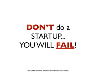 DON’T do a
STARTUP...
YOU WILL FAIL!
http://www.slideshare.net/dmc500hats/why-not-do-a-startup
 