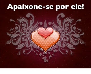 Apaixone-se por ele!
 