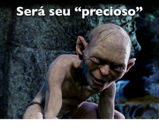 Será seu “precioso”
 