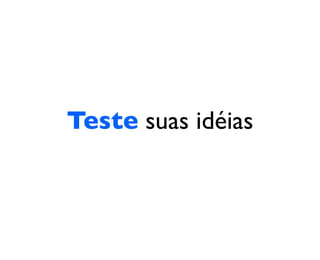 Teste suas idéias
 