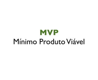 MVP
Mínimo ProdutoViável
 