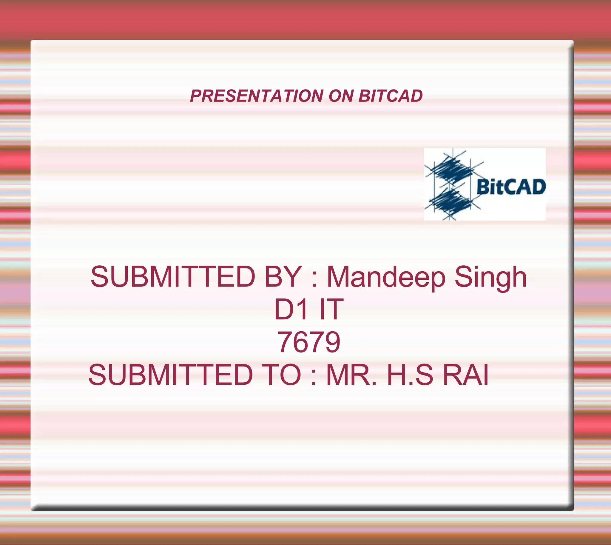 PRESENTATION ON BITCAD SUBMITTED BY : Mandeep Singh D1 IT 7679 SUBMITTED TO : MR. H.S RAI  