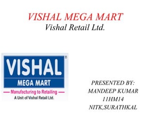VISHAL MEGA MART Vishal Retail Ltd. PRESENTED BY: MANDEEP KUMAR 11HM14 NITK,SURATHKAL 
