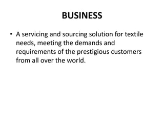 BUSINESSA servicing and sourcing solution for textile needs, meeting the demands and requirements of the prestigious customers from all over the world.