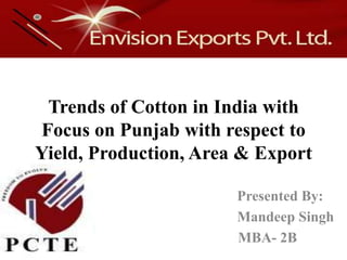 Trends of Cotton in India with Focus on Punjab with respect to Yield, Production, Area & Export                                    Presented By:                                       Mandeep Singh                             MBA- 2B 