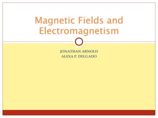 JONATHAN ARNOLD ALEXA P. DELGADO Magnetic Fields and Electromagnetism 