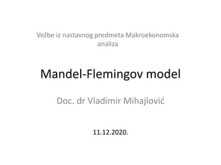 Mandel-Flemingov model
Doc. dr Vladimir Mihajlović
Vežbe iz nastavnog predmeta Makroekonomska
analiza
11.12.2020.
 