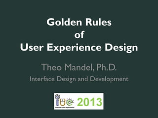 Golden Rules
          of
User Experience Design
    Theo Mandel, Ph.D.
 Interface Design and Development



        iueconference.com
 