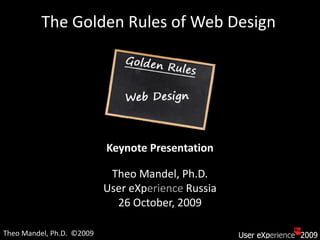 The Golden Rules of Web Design




                           Keynote Presentation

                            Theo Mandel, Ph.D.
                           User eXperience Russia
                             26 October, 2009

Theo Mandel, Ph.D. ©2009
 