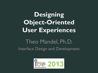 Designing
  Object-Oriented
  User Experiences
   Theo Mandel, Ph.D.
Interface Design and Development



       iueconference.com
 