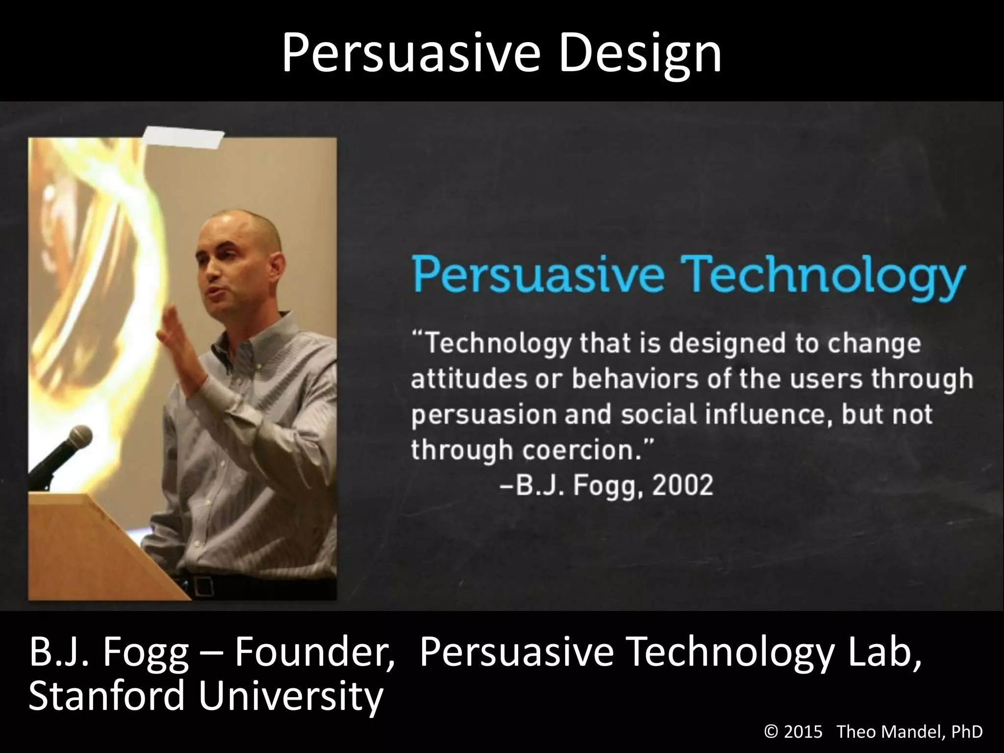 Persuasive Design
B.J. Fogg – Founder, Persuasive Technology Lab,
Stanford University
© 2015 Theo Mandel, PhD
 