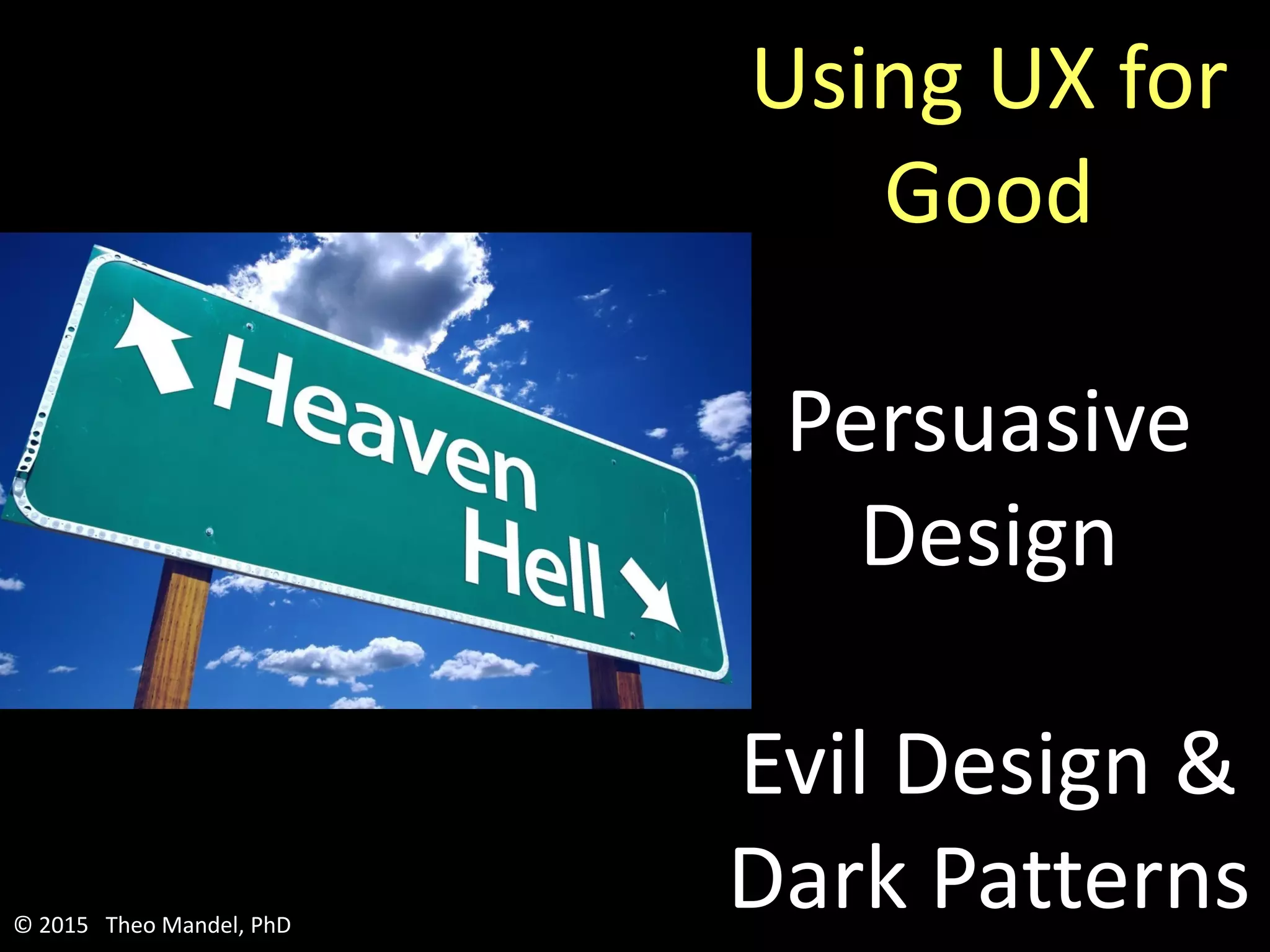 Using UX for
Good
Persuasive
Design
Evil Design &
Dark Patterns© 2015 Theo Mandel, PhD
 