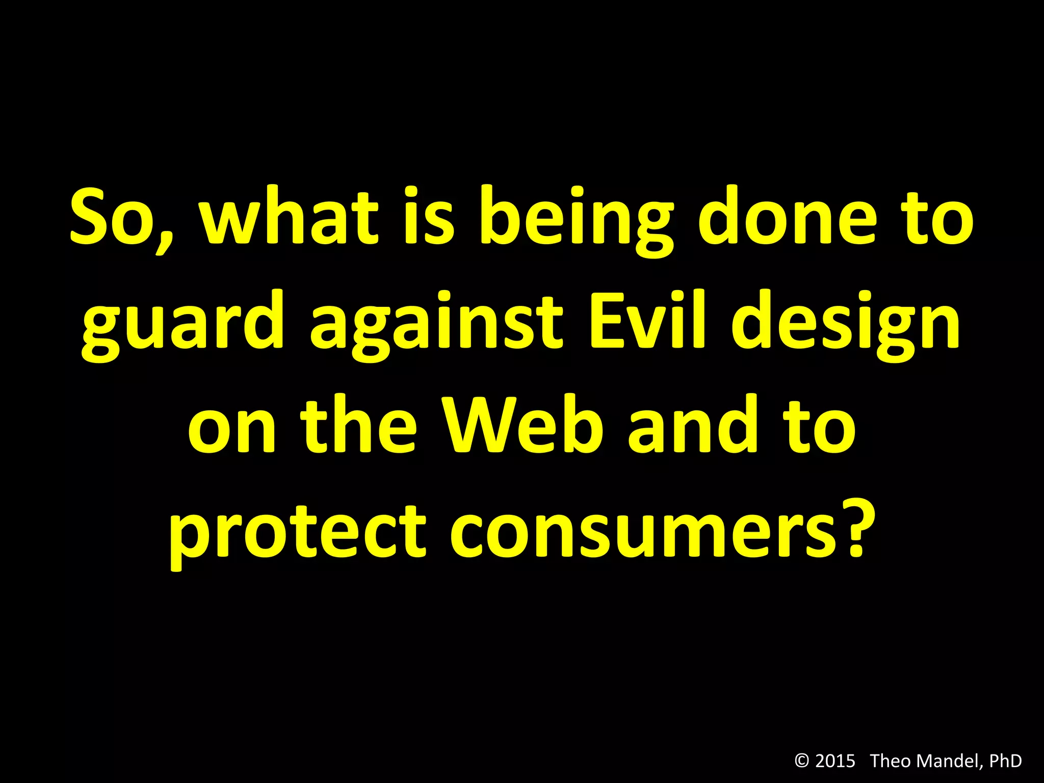 So, what is being done to
guard against Evil design
on the Web and to
protect consumers?
© 2015 Theo Mandel, PhD
 