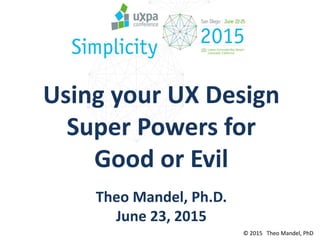 © 2015 Theo Mandel, PhD
Using your UX Design
Super Powers for
Good or Evil
Theo Mandel, Ph.D.
June 23, 2015
 
