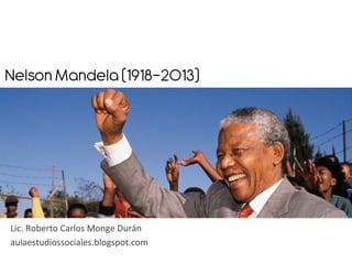Nelson Mandela (1918-2013)	
  

Lic.	
  Roberto	
  Carlos	
  Monge	
  Durán	
  
aulaestudiossociales.blogspot.com	
  

 