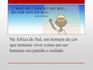 Na África do Sul, um homem de cor
que tentasse viver como um ser
humano era punido e isolado
 
