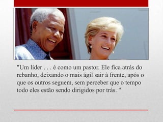 "Um líder . . . é como um pastor. Ele fica atrás do
rebanho, deixando o mais ágil sair à frente, após o
que os outros seguem, sem perceber que o tempo
todo eles estão sendo dirigidos por trás. "
 