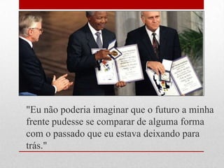 "Eu não poderia imaginar que o futuro a minha
frente pudesse se comparar de alguma forma
com o passado que eu estava deixando para
trás."
 