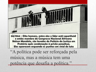 ―A política pode ser reforçada pela
música, mas a música tem uma
potência que desafia a política.‖
 