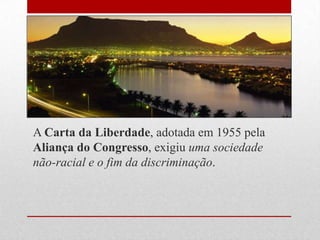 A Carta da Liberdade, adotada em 1955 pela
Aliança do Congresso, exigiu uma sociedade
não-racial e o fim da discriminação.
 