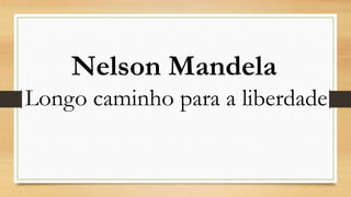 Nelson Mandela
Longo caminho para a liberdade
 
